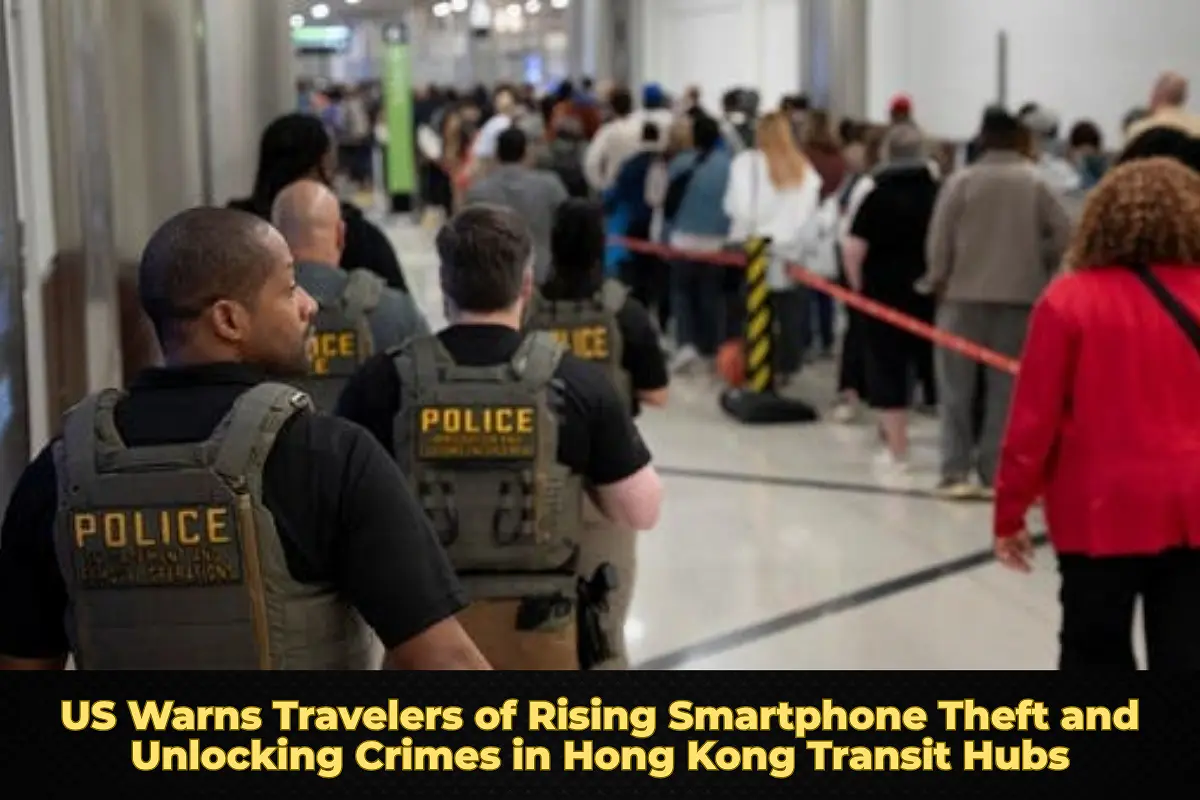 United States Issues Warning Over Phone Theft and Unauthorized Unlocking Targeting Travelers in Hong Kong