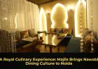 A Royal Culinary Experience: Majlis Brings Nawabi Dining Culture to Noida