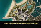 Luxury Hotels Set to Open Soon in Dubai