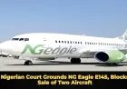 Nigerian Court Grounds NG Eagle E145, Blocks Sale of Two Aircraft