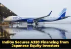 IndiGo Secures A320 Financing from Japanese Equity Investors