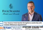 Four Seasons Hotel Seattle Strengthens Leadership with Graham Williamson Appointment