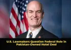 U.S. Lawmakers Question Federal Role in Pakistan‑Owned Hotel Deal