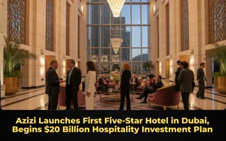 Azizi Launches First Five‑Star Hotel in Dubai, Begins $20 Billion Hospitality Investment Plan