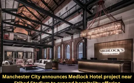 Manchester City announces Medlock Hotel project near Etihad Stadium to expand hospitality offering