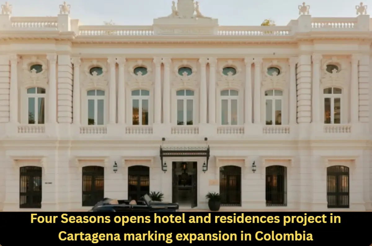 Four Seasons opens hotel and residences project in Cartagena marking expansion in Colombia