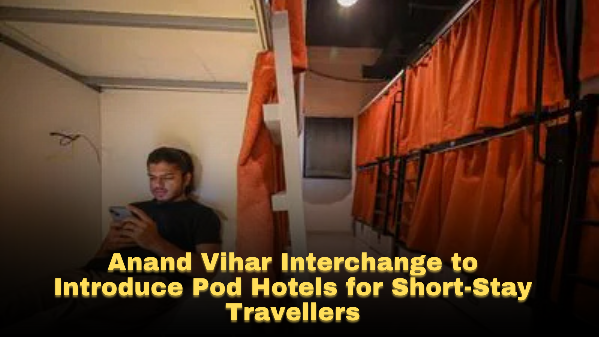 Anand Vihar Interchange to Introduce Pod Hotels for Short-Stay Travellers