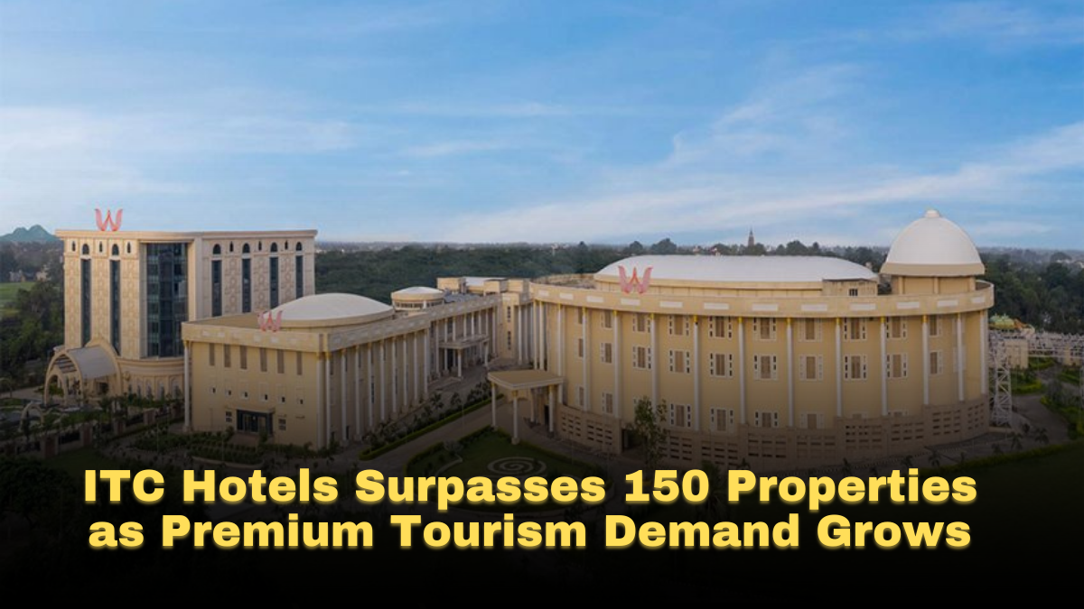 ITC Hotels Surpasses 150 Properties as Premium Tourism Demand Grows
