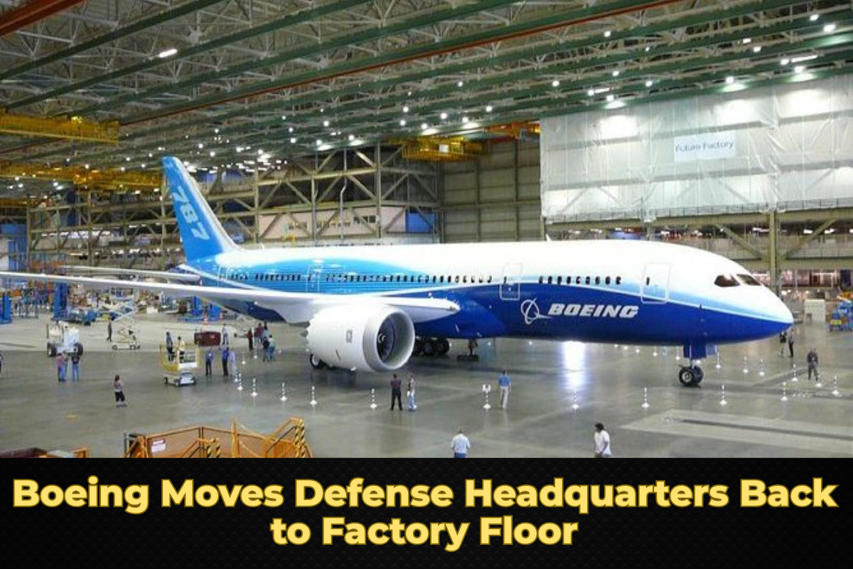 Boeing Moves Defense Headquarters Back to Factory Floor
