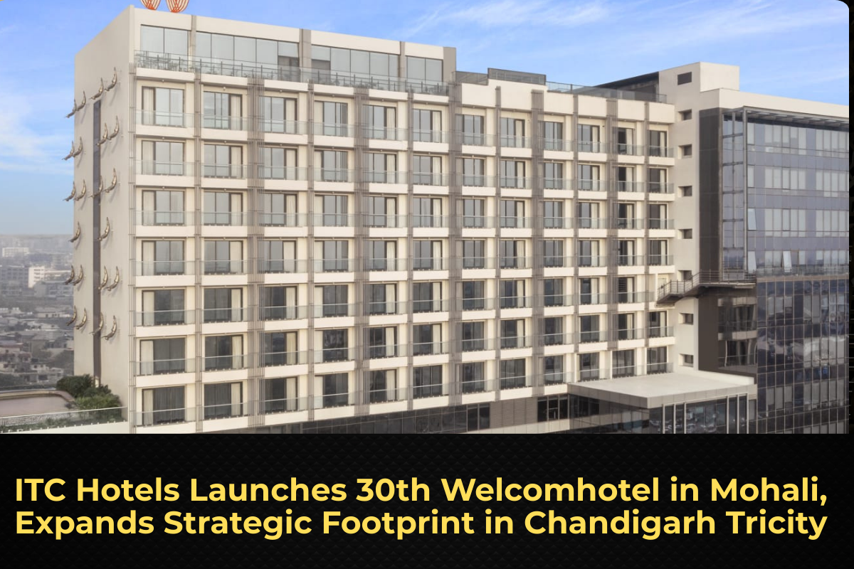 ITC Hotels Launches 30th Welcomhotel in Mohali, Expands Strategic Footprint in Chandigarh Tricity