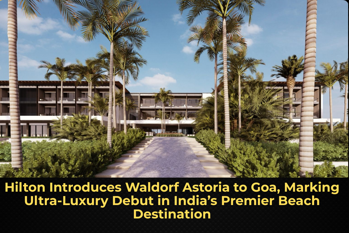 Hilton Introduces Waldorf Astoria to Goa, Marking Ultra-Luxury Debut in India’s Premier Beach Destination